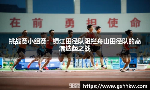 挑战赛小组赛：镇江田径队阻拦舟山田径队的高潮迭起之战