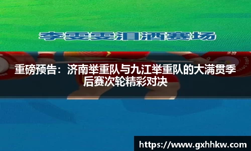 重磅预告：济南举重队与九江举重队的大满贯季后赛次轮精彩对决
