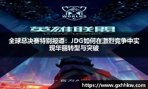 全球总决赛特别报道：JDG如何在激烈竞争中实现华丽转型与突破